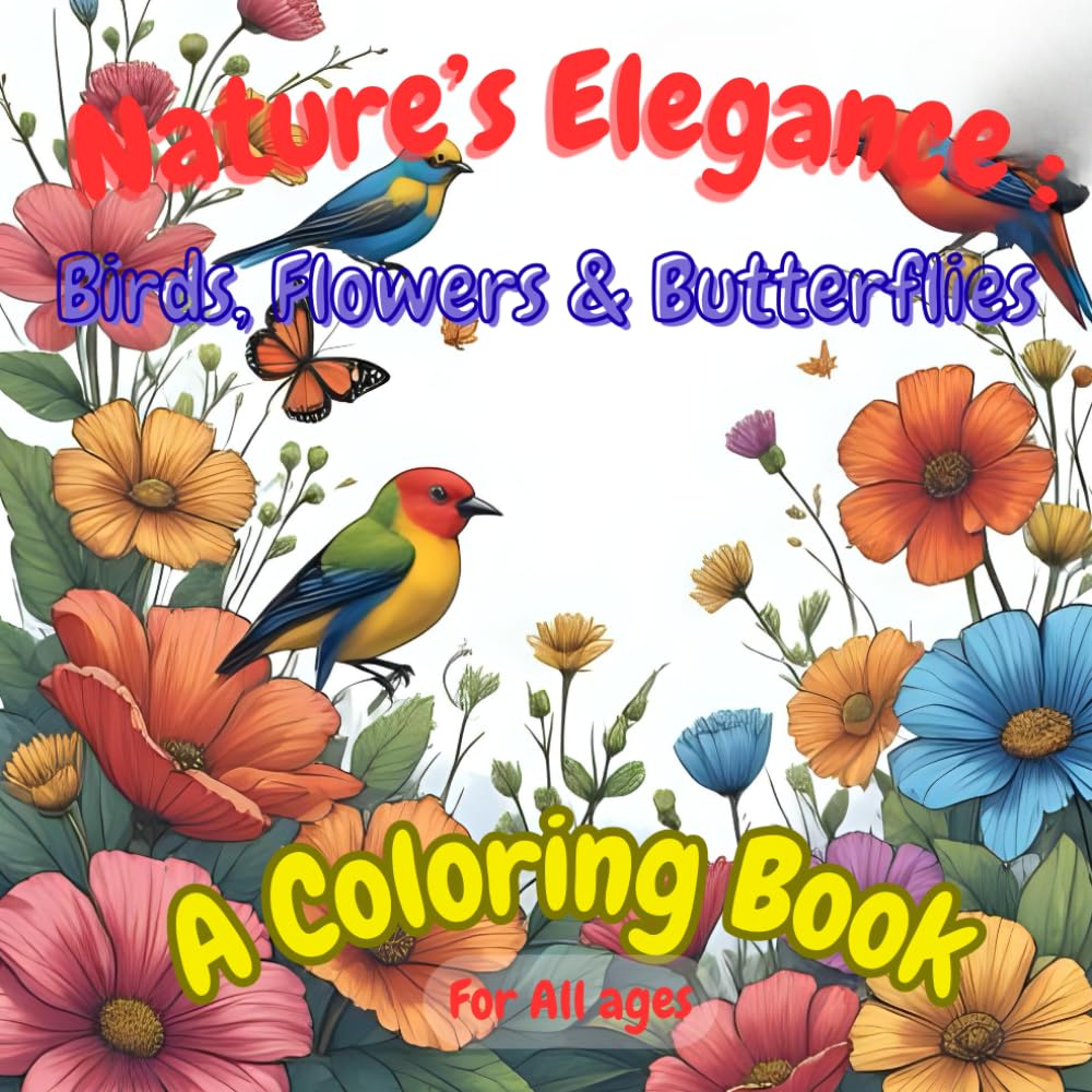 Nature's Elegance : Birds ,Flowers & Butterflies: A Coloring Book For All ages
