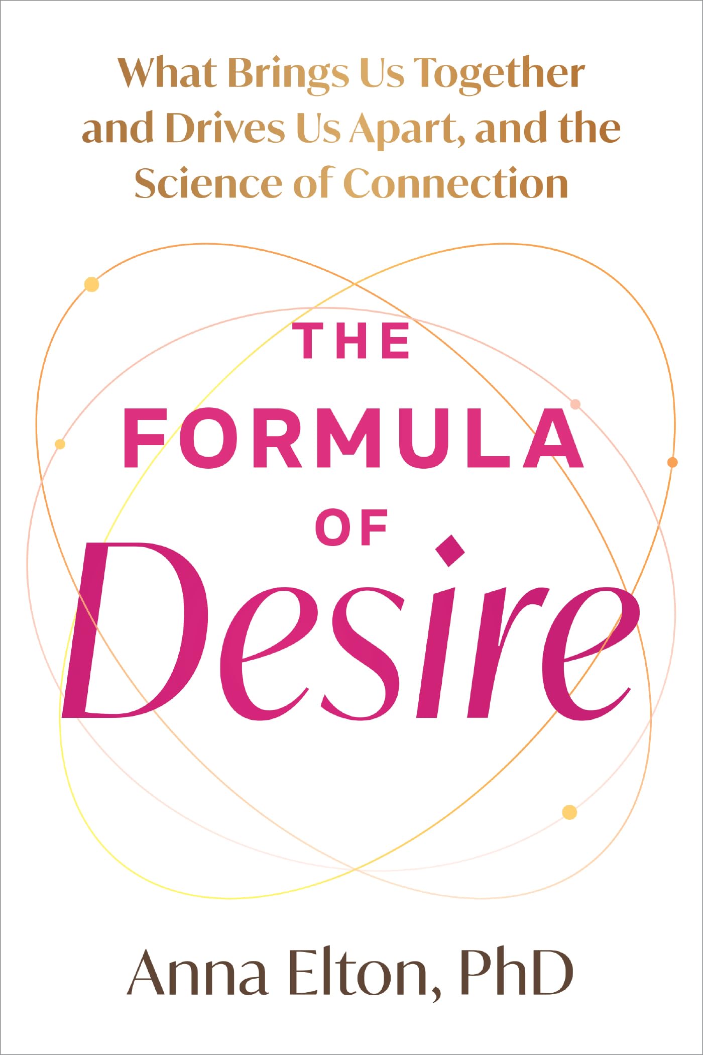 The Formula of Desire: What Brings Us Together and Drives Us Apart, and the Science of Connection.