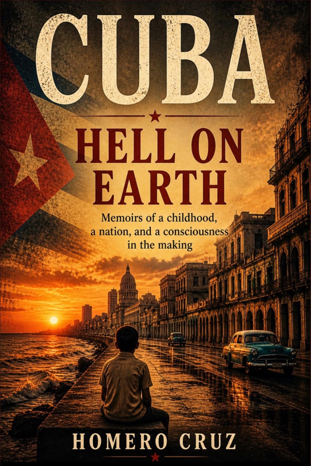 Cuba: Hell on Earth: Memoirs of a Childhood, a Nation, and a Conscience in Formation