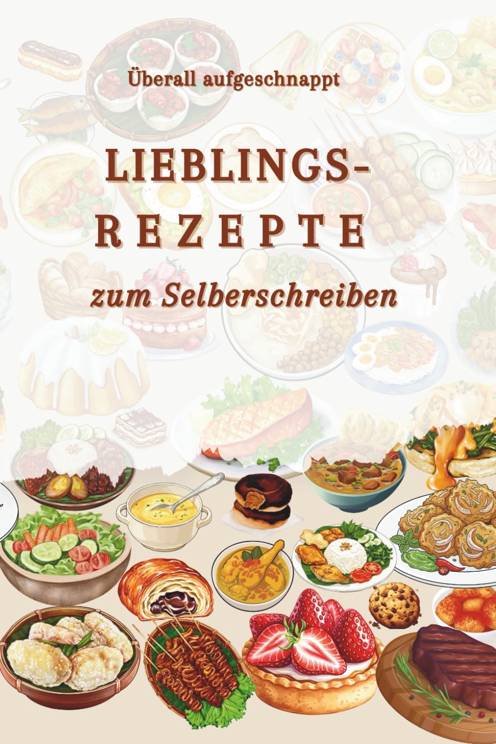 Überall aufgeschnappt – Lieblingsrezepte zum Selberschreiben: Rezepte, die mir zufliegen – Mein persönliches Kochbuch