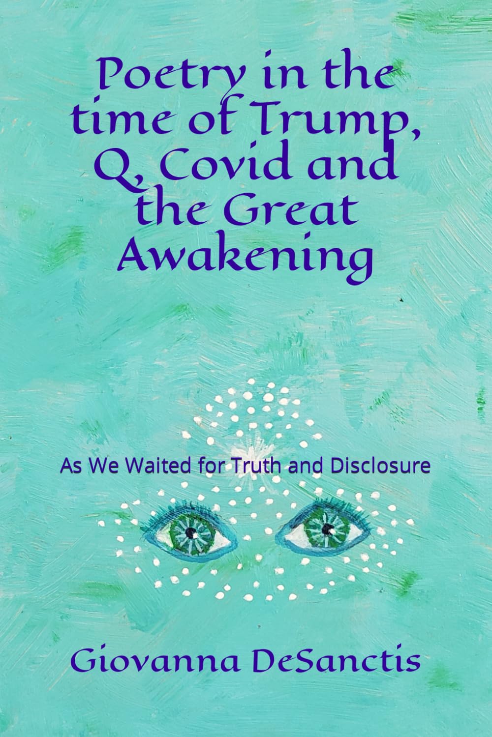 POETRY IN THE TIME OF TRUMP, Q, COVID AND THE GREAT AWAKENING: As We Waited For Truth and Disclosure