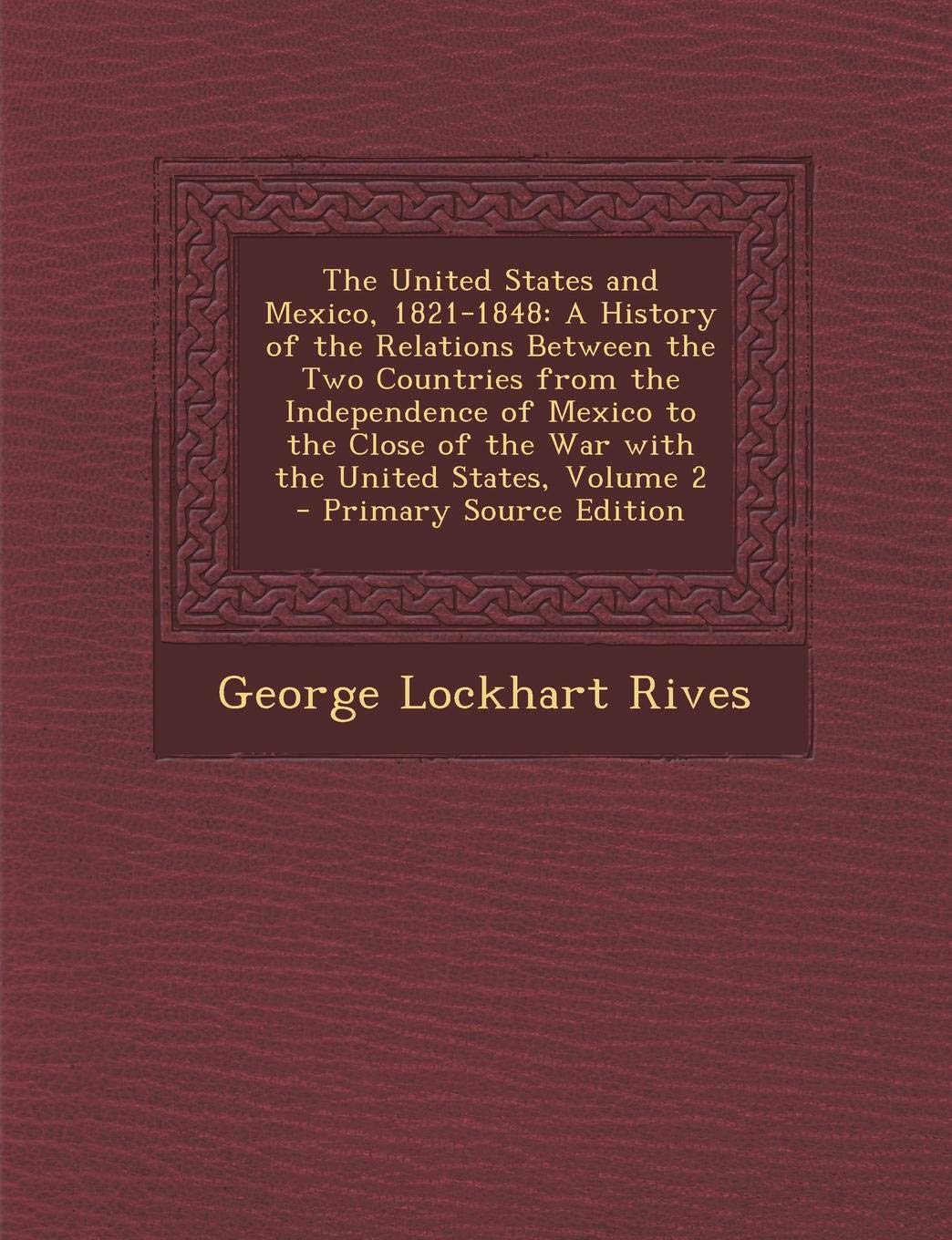 The United States and Mexico, 1821-1848: A History of the Relations Between the Two Countries from the Independence of Mexico to the Close of the War      Paperback – October 1, 2013