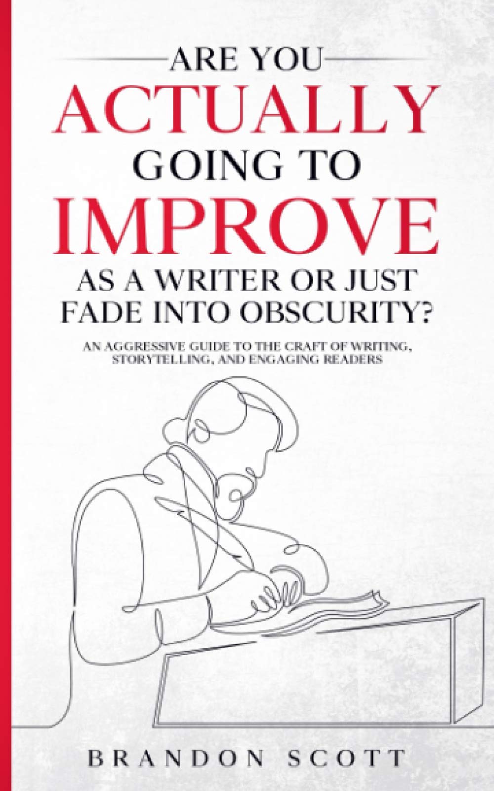 Are You Actually Going To Improve As A Writer Or Just Fade Into Obscurity?: An Aggressive Guide To The Craft Of Writing, Storytelling, And Engaging Readers (Actually Author Series)