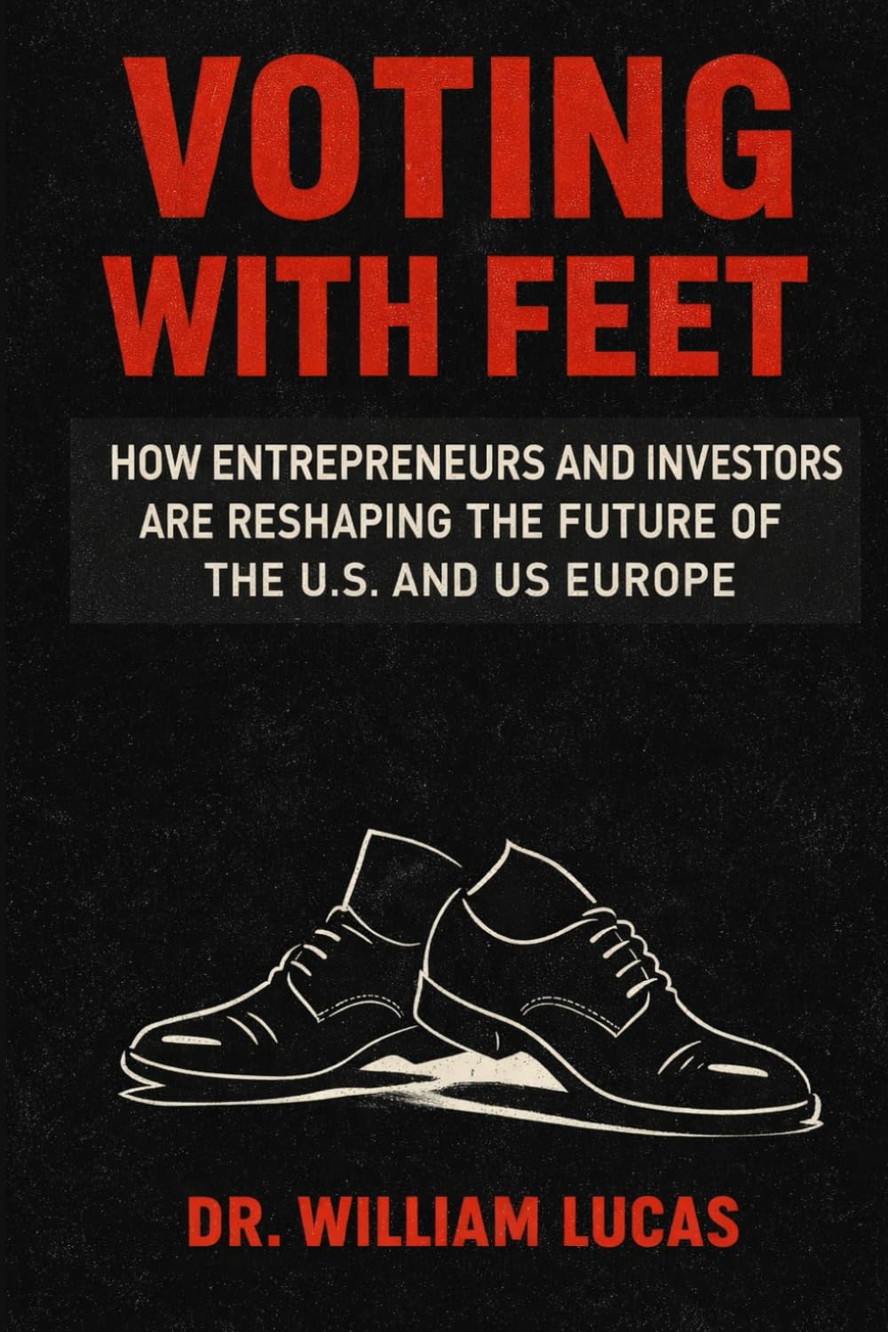 VOTING WITH FEET: How Entrepreneurs and Investors Are Reshaping the Future of the U.S. and Europe (New Strategic of US and EU Series)