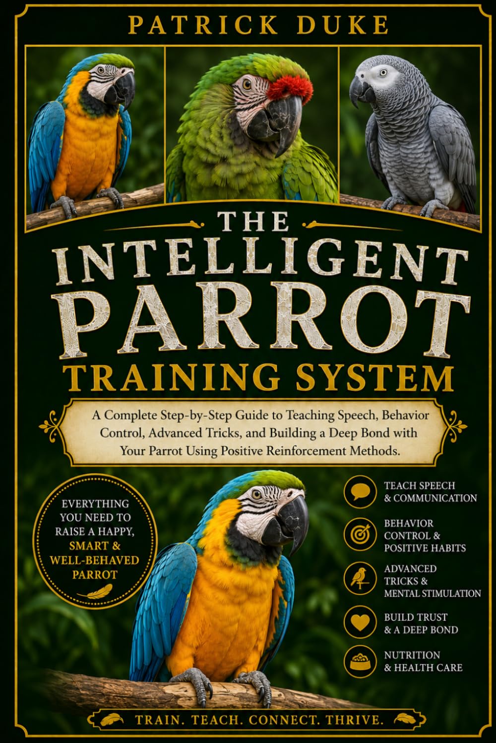 THE INTELLIGENT PARROT TRAINING SYSTEM: A Complete Step-by-Step Guide to Teaching Speech, Behavior Control, Advanced Tricks, and Building a Deep Bond ... Parrot Using Positive Reinforcement Methods.