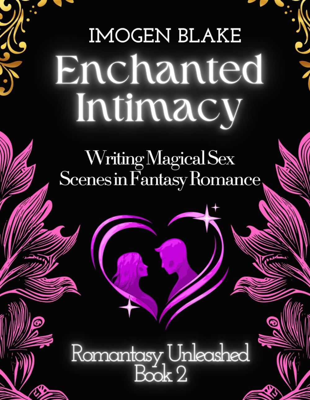 Enchanted Intimacy: Writing Magical Sex Scenes in Fantasy Romance (Romantasy Unleashed)