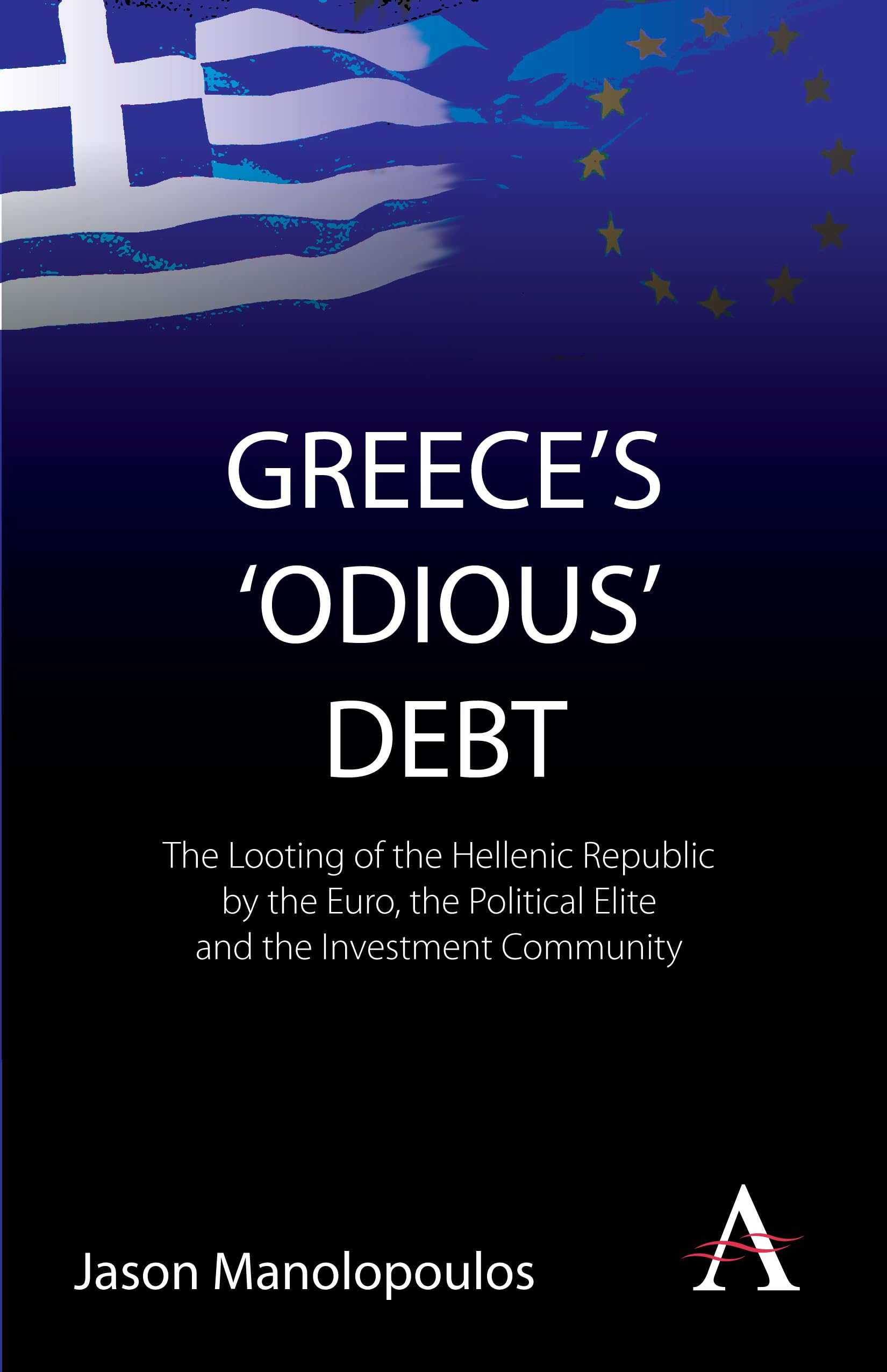 Greece's 'Odious' Debt: The Looting Of The Hellenic Republic By The Euro, The Political Elite And The Investment Community (Anthem Finance)