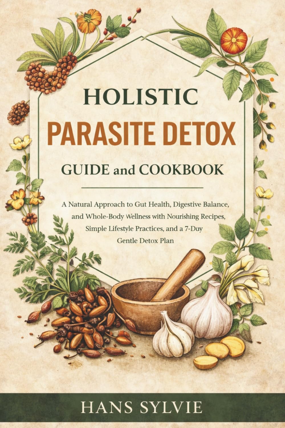 Holistic Parasite Detox Guide and Cookbook: A Natural Approach to Gut Health, Digestive Balance, and Whole-Body Wellness with Nourishing Recipes, ... Practices, and a 7-Day Gentle Detox Plan