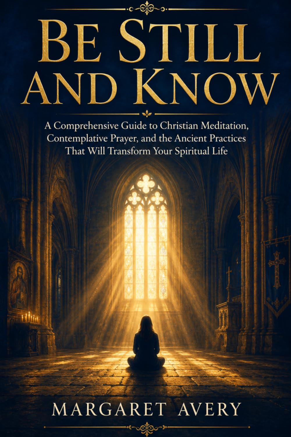Be Still and Know: A Comprehensive Guide to Christian Meditation, Contemplative Prayer, and the Ancient Practices That Will Transform Your Spiritual Life