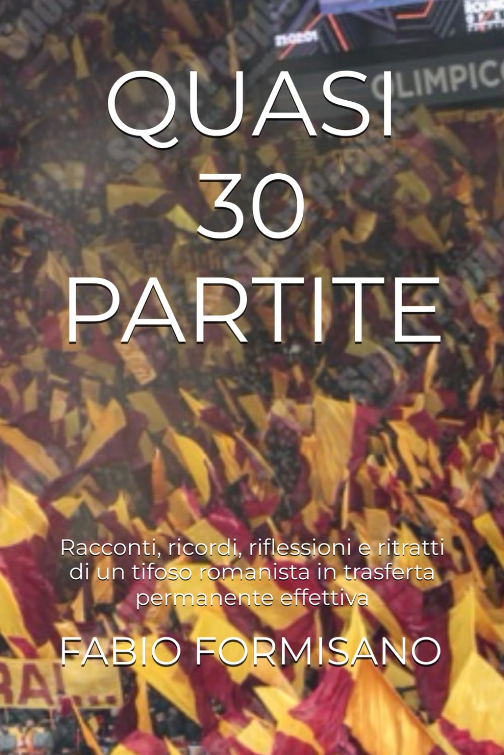QUASI 30 PARTITE: Racconti, ricordi, riflessioni e ritratti di un tifoso romanista in trasferta permanente effettiva