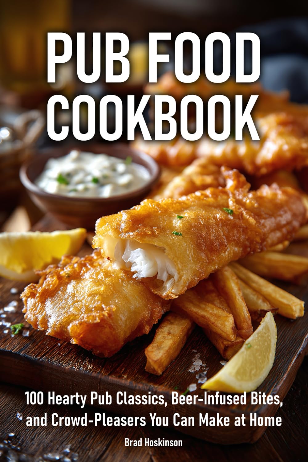 Pub Food Cookbook: 100 Hearty Pub Classics, Beer-Infused Bites, and Crowd-Pleasers You Can Make at Home