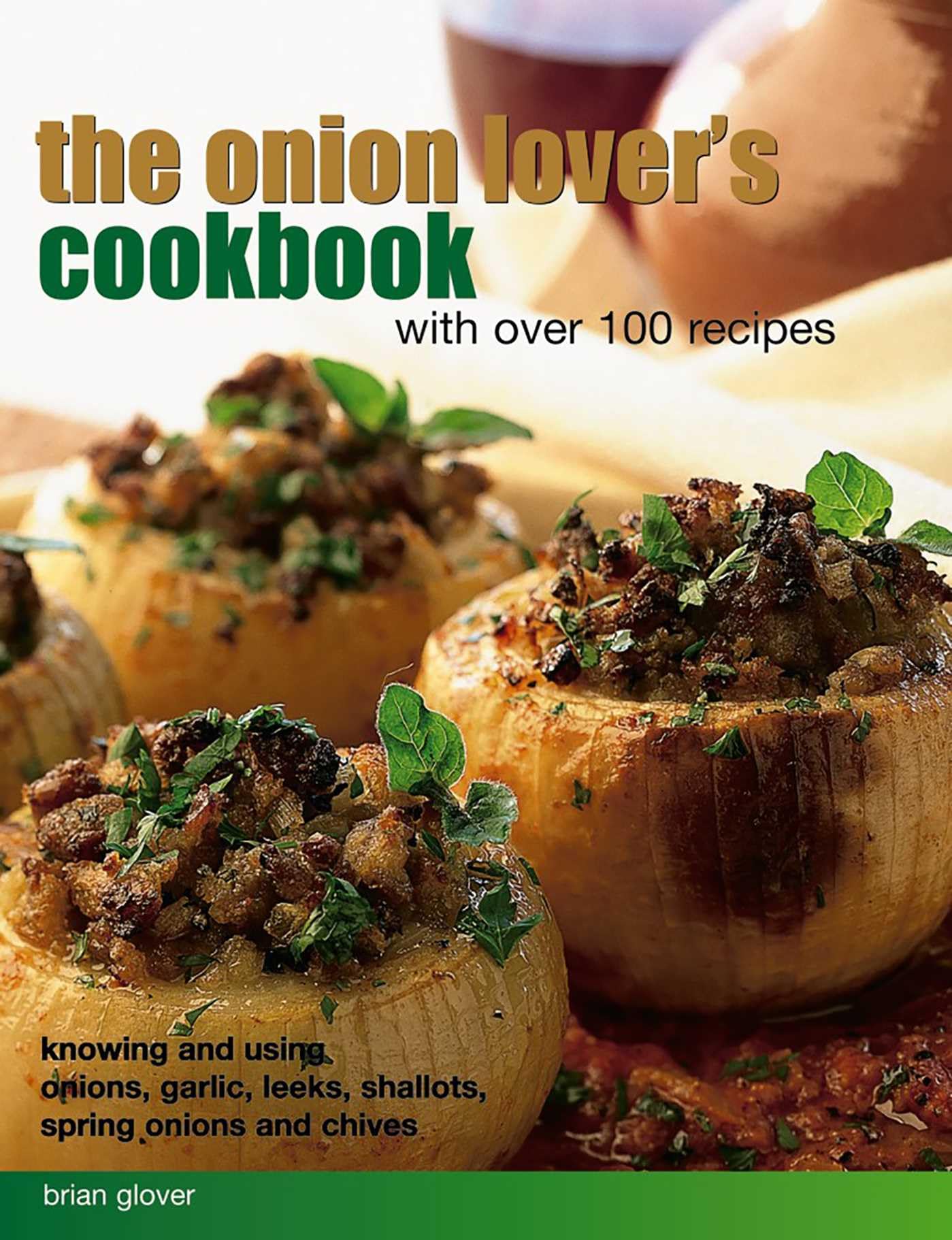 The Onion Lover's Cookbook with Over 100 Recipes: Knowing and Using Onions, Garlic, Leeks, Shallots, Spring Onions and Chives