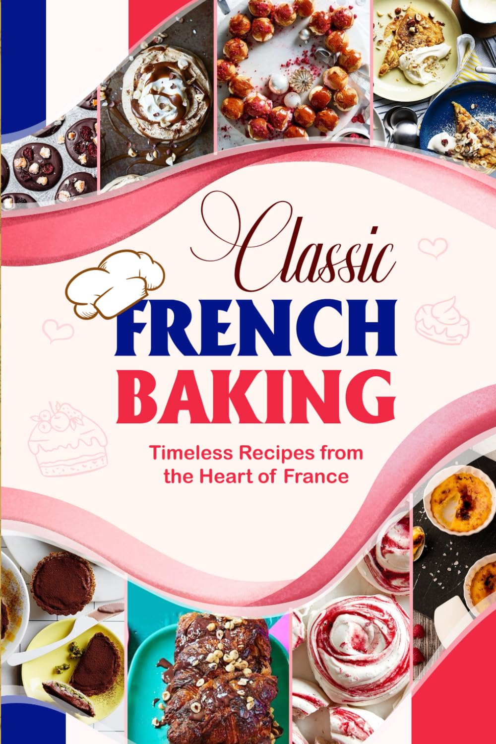 Classic French Baking: Timeless Recipes from the Heart of France