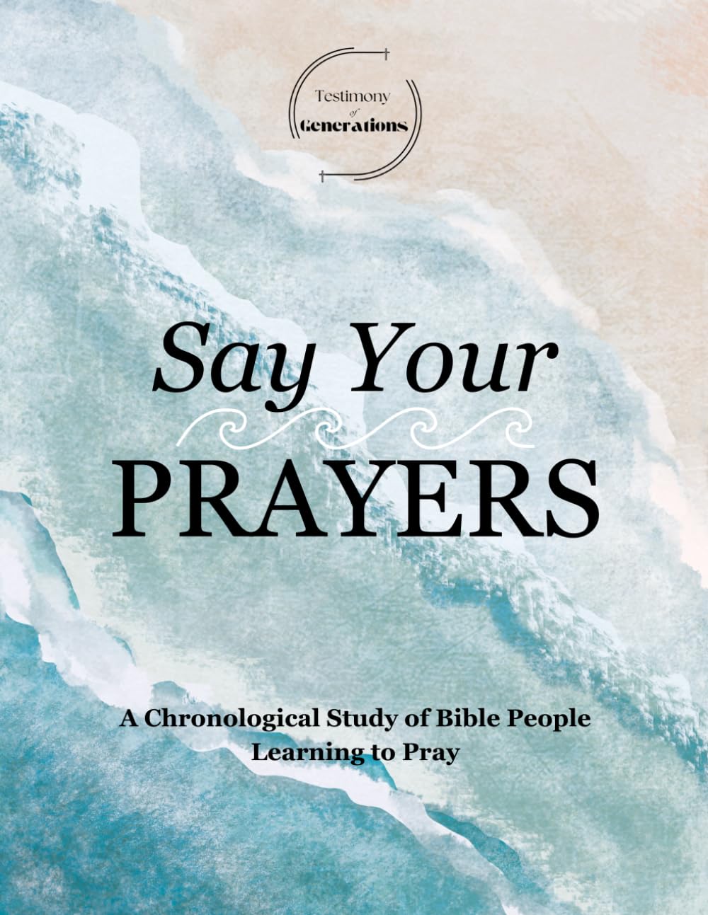 Testimony of Generations: Say Your Prayers: A Chronological Study of Bible People Learning to Pray
