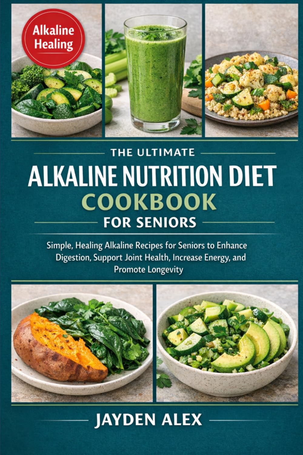 THE ULTIMATE ALKALINE NUTRITION DIET COOKBOOK FOR SENIORS: Simple, Healing Alkaline Recipes for Seniors to Enhance Digestion, Support Joint Health, Increase Energy, and Promote Longevity