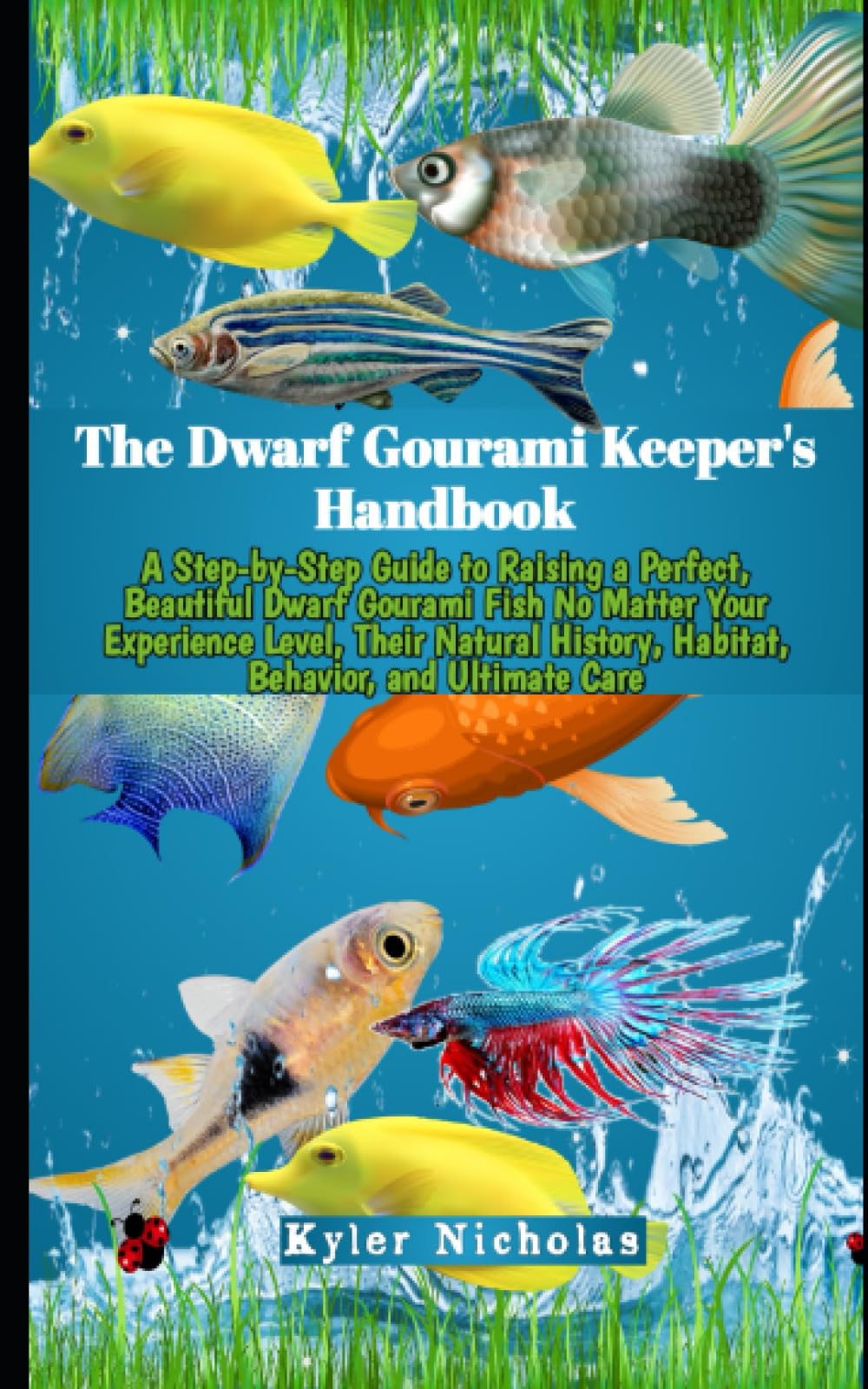 The Dwarf Gourami Keeper's Handbook: A Step-by-Step Guide to Raising a Perfect,Beautiful Dwarf Gourami Fish No Matter Your Experience Level, Their Natural History, Habitat, Behavior, and Ultimate Care