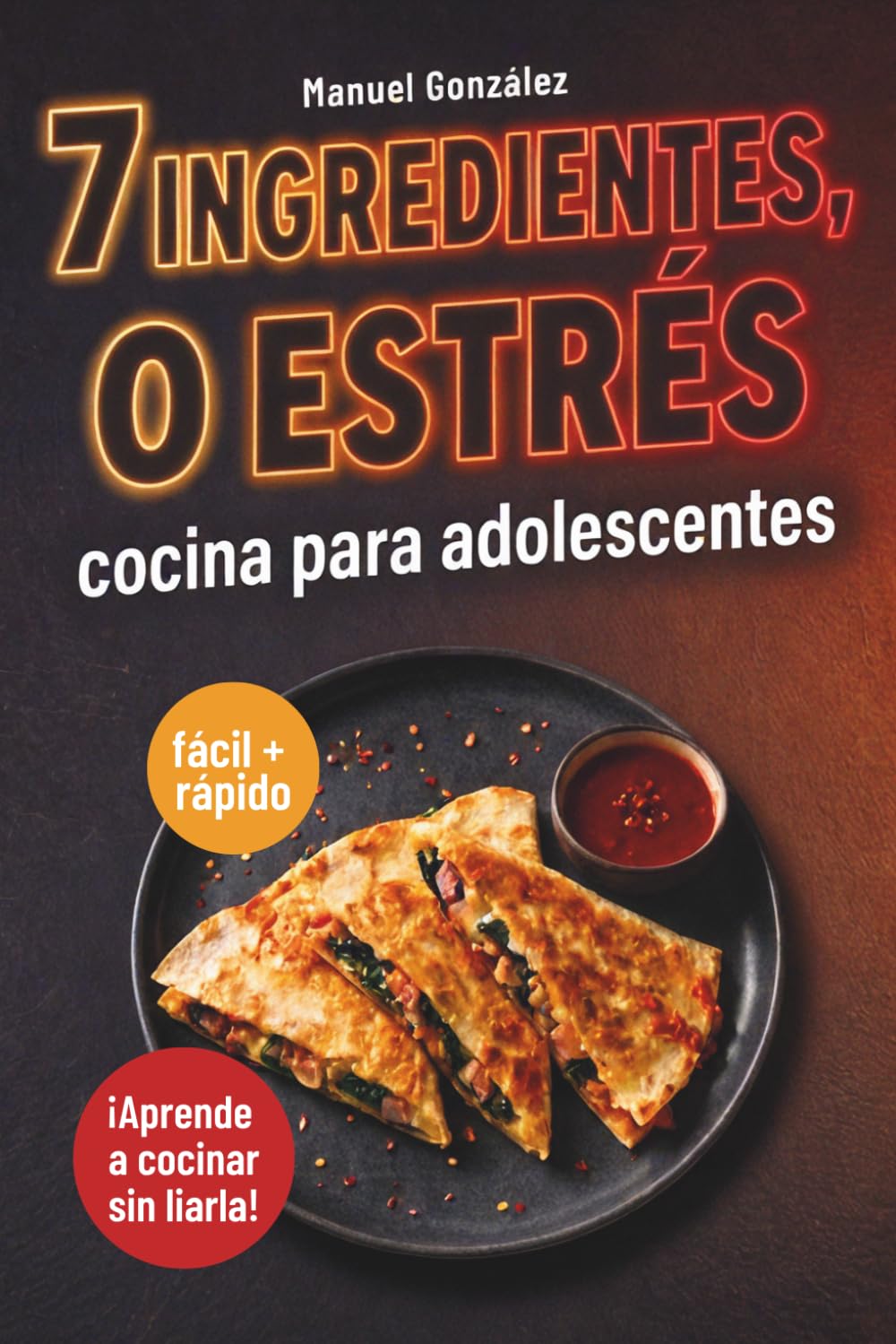 7 ingredientes, 0 estrés. Cocina para adolescentes fácil y rápida para aprender a cocinar sin liarla: El mejor regalo para chavales que tienen mucha hambre y nada de experiencia en la cocina