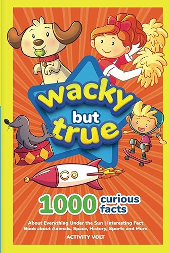 Wacky but True: 1000 Curious Facts About Everything Under the Sun | Interesting Fact Book about Animals, Space, History, Sports, and More