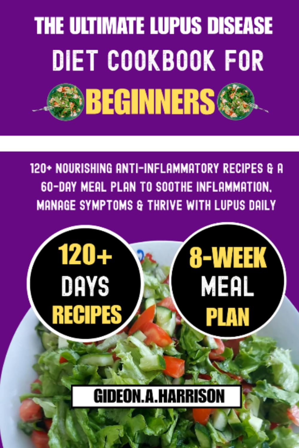 The ultimate Lupus Disease Diet Cookbook For Beginners: 120+ Nourishing Anti-Inflammatory Recipes & a 60-Day Meal Plan to Soothe Inflammation, Manage Symptoms & Thrive With Lupus Daily