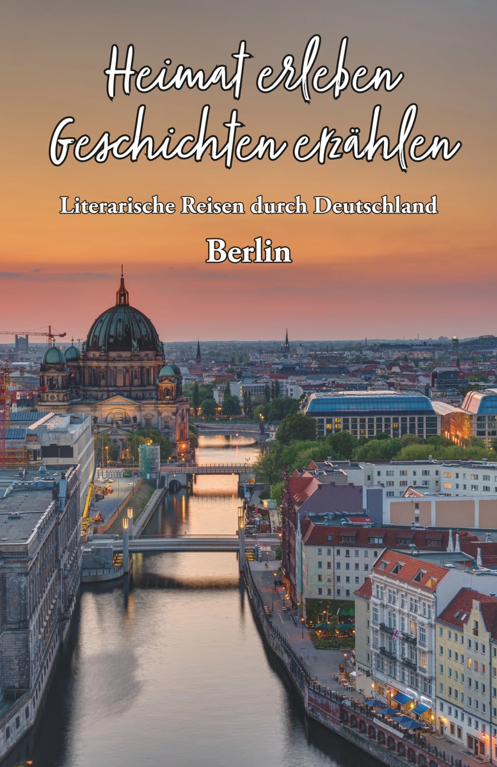 Heimat erleben - Geschichten erzählen: Berlin: Literarische Reisen durch Deutschland