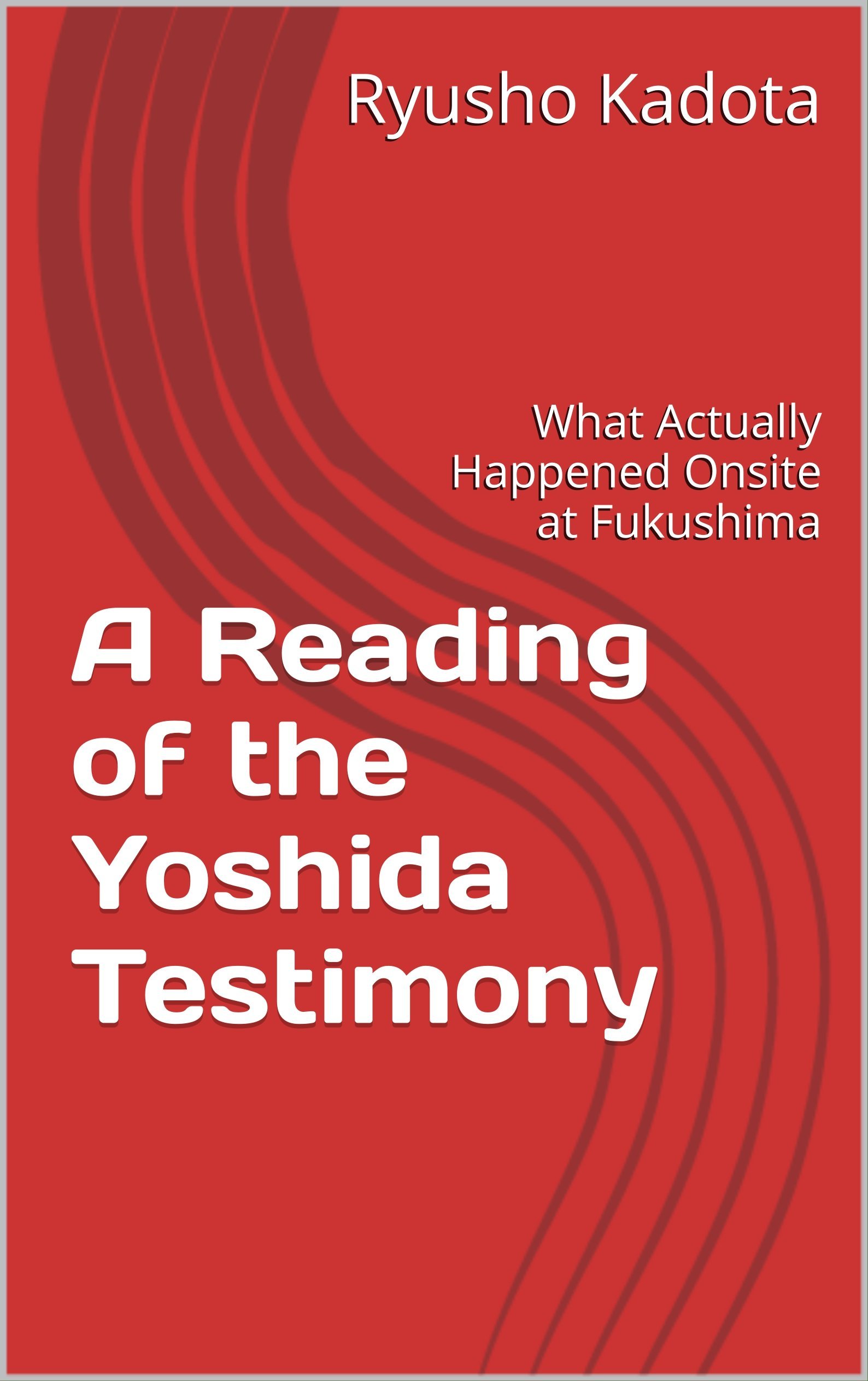 A Reading of the Yoshida Testimony: What Actually Happened Onsite at Fukushima