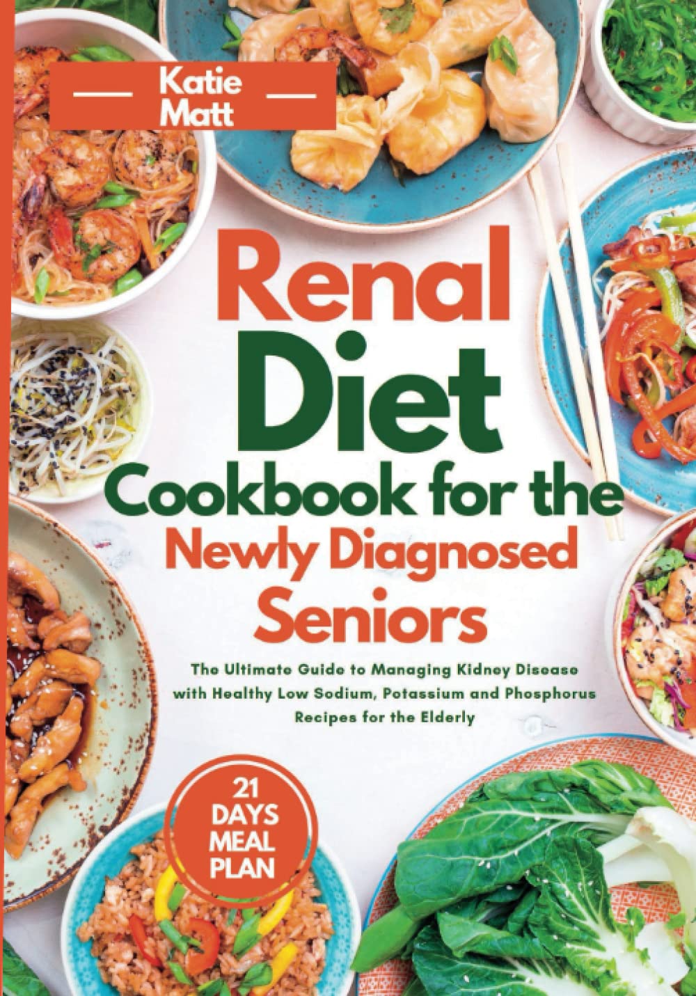RENAL DIET COOKBOOK FOR THE NEWLY DIAGNOSED SENIORS: The Ultimate Guide to Managing Kidney Disease with Healthy Low Sodium, Potassium, and Phosphorus Recipes for the Elderly