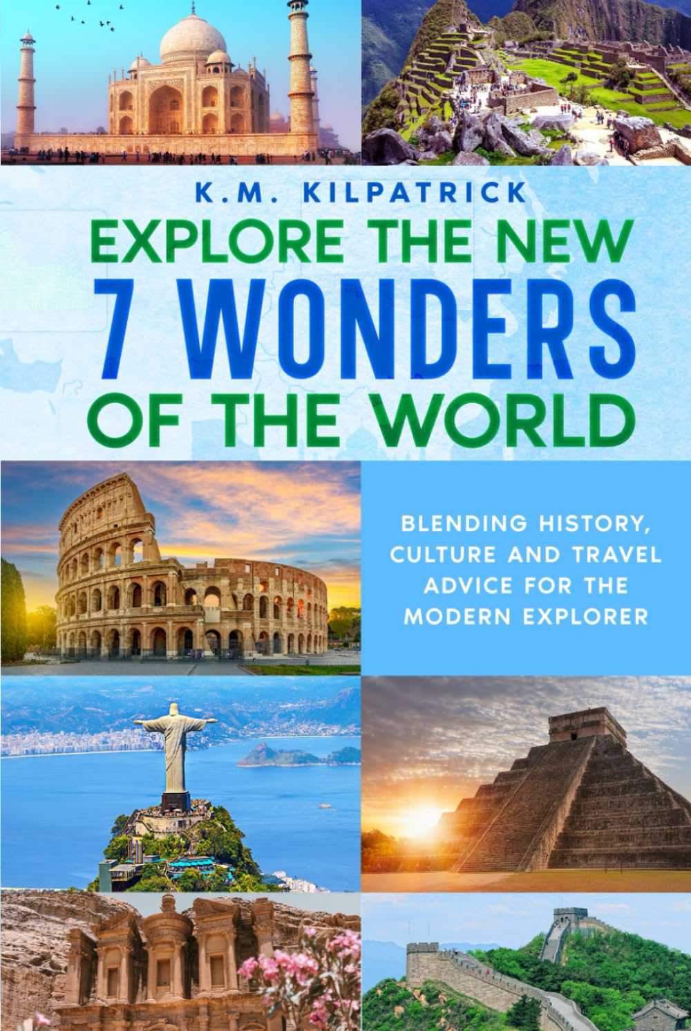 Explore the New 7 Wonders of the World: Blending History, Culture and Travel Advice for the Modern Explorer