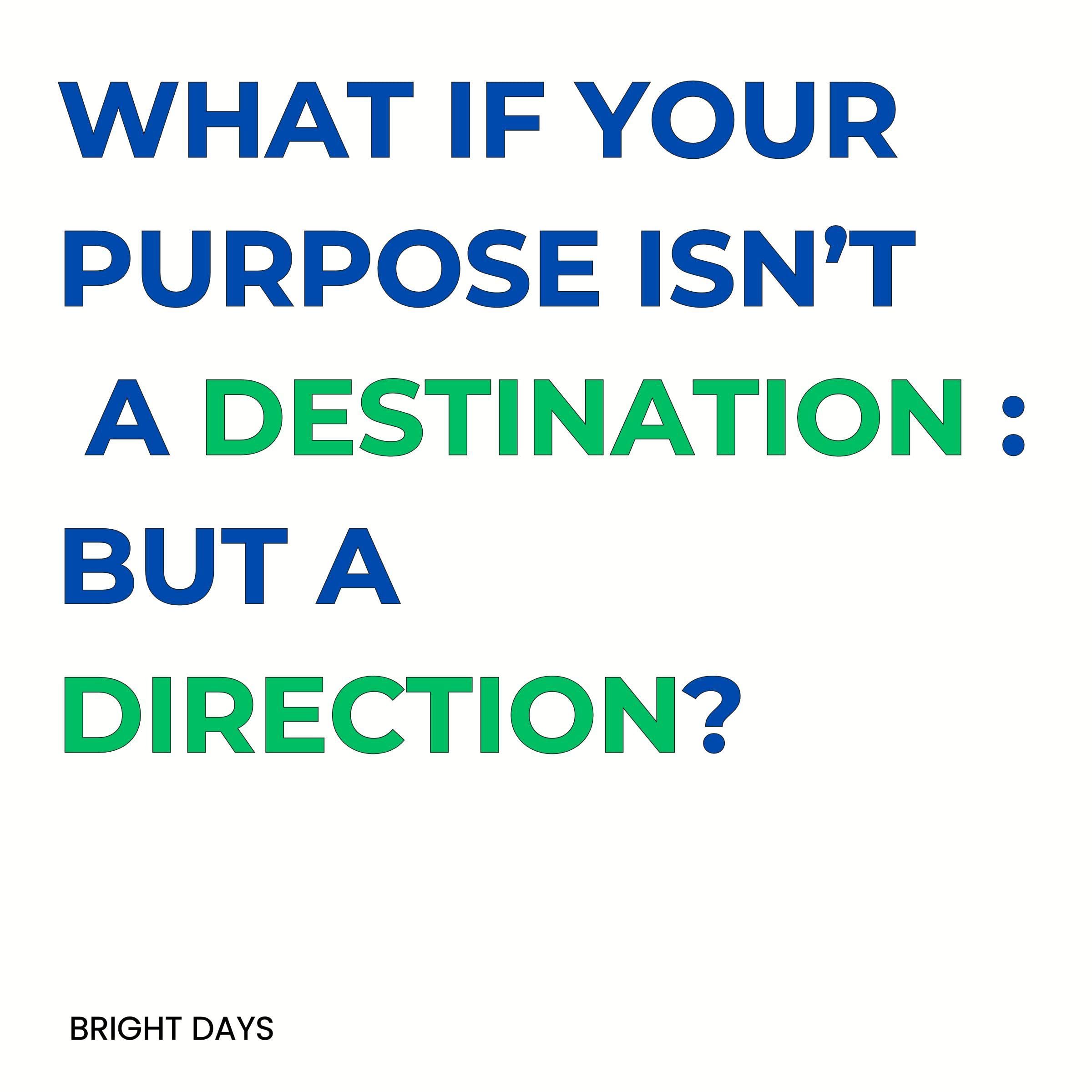 What If Your Purpose Isn’t a Destination: But a Direction?