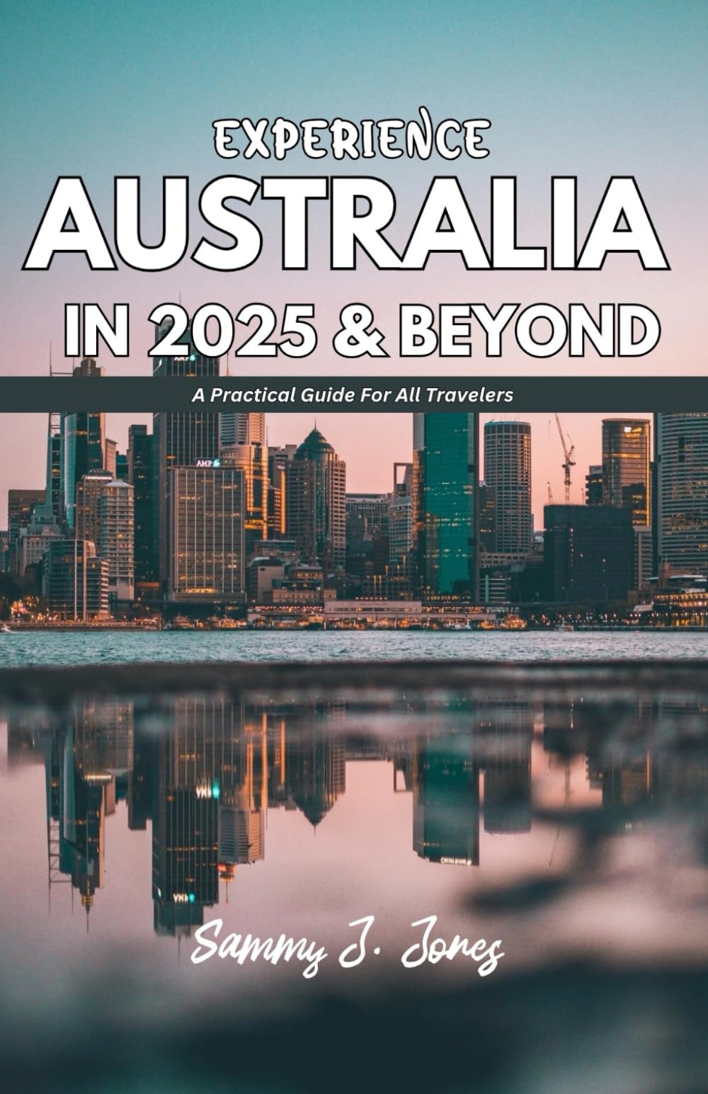 EXPERIENCE AUSTRALIA IN 2025 & BEYOND: A Practical Guide For All Travelers