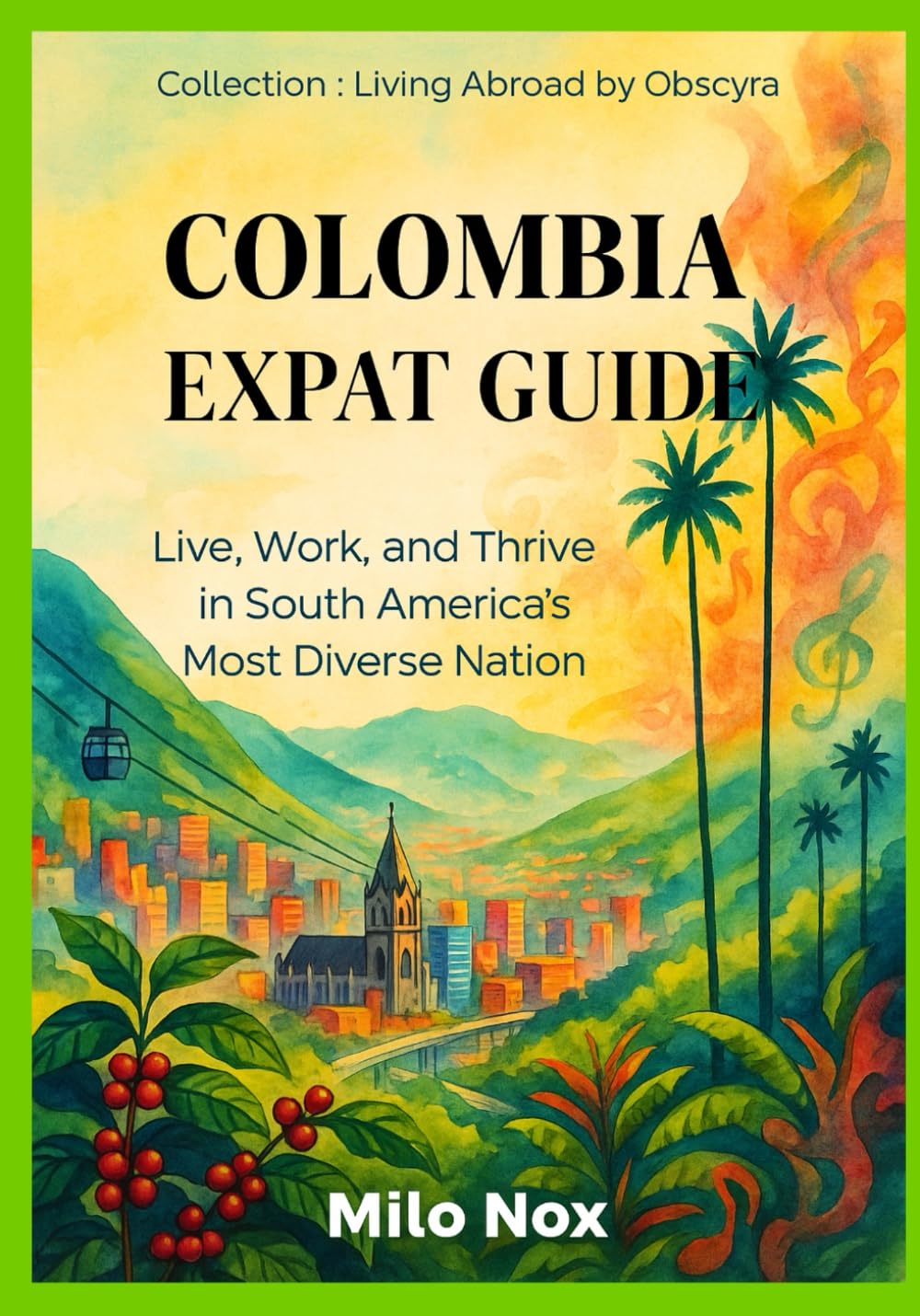 Colombia Expat Guide: Live, Work, and Thrive in South America’s Most Diverse Nation: 57 (Living Abroad by Obscyra)