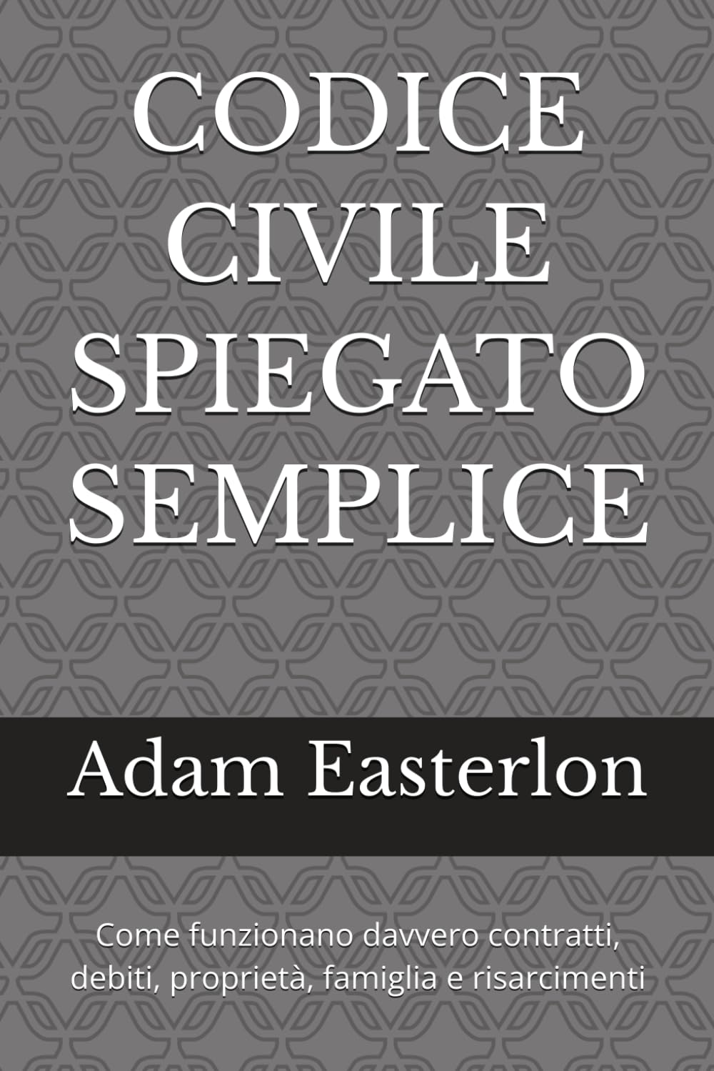 Codice Civile spiegato semplice: Guida pratica per capire contratti, debiti, proprietà, famiglia e responsabilità nella vita quotidiana