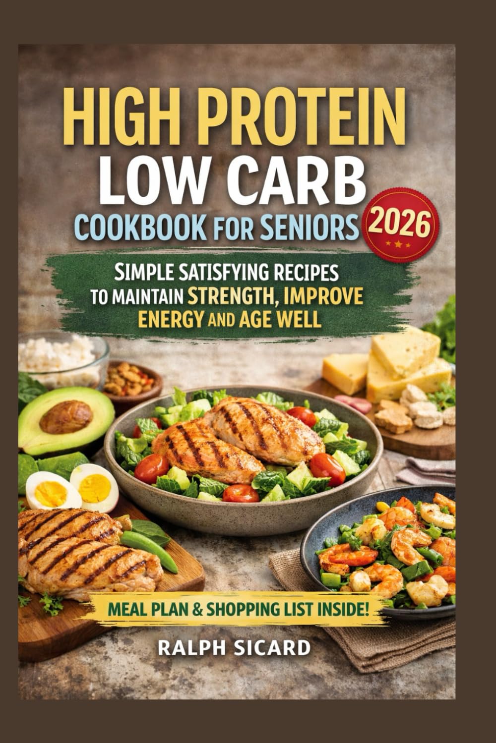 HIGH PROTEIN LOW CARB COOKBOOK FOR SENIORS: SIMPLE SATISFYING RECIPES TO MAINTAIN STRENGTH IMPROVE ENERGY AND AGE WELL