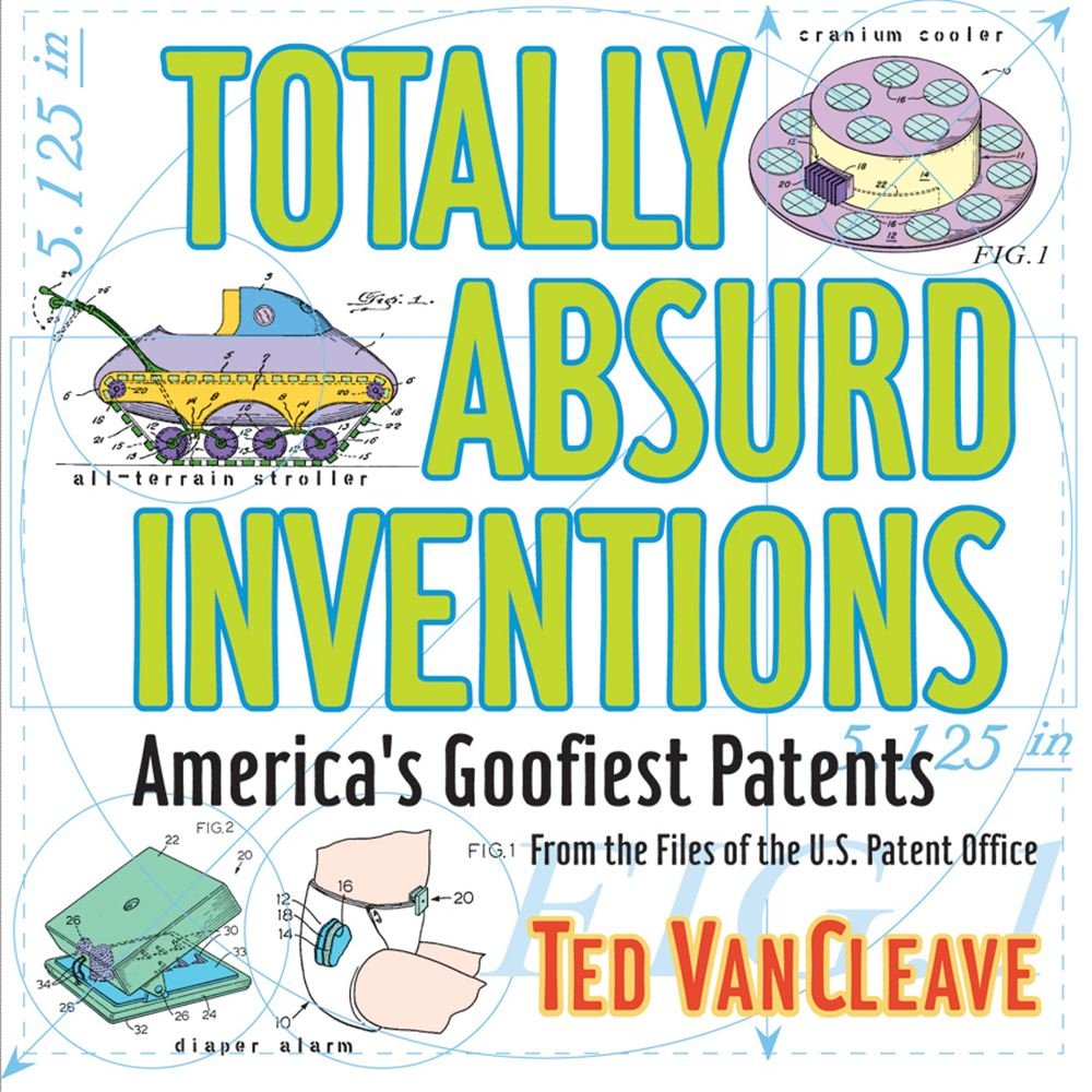 Totally Absurd Inventions: America's Goofiest Patents Vancleave, Ted