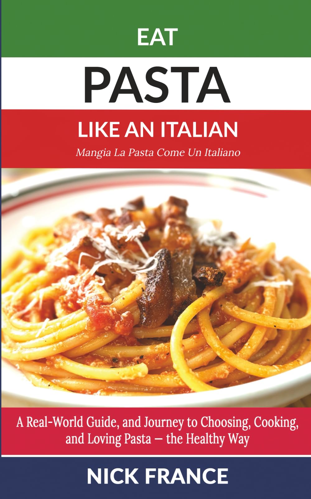 Eat Pasta Like An Italian: A Real-World Guide to Choosing, Cooking, and Loving Pasta - the Healthy Way