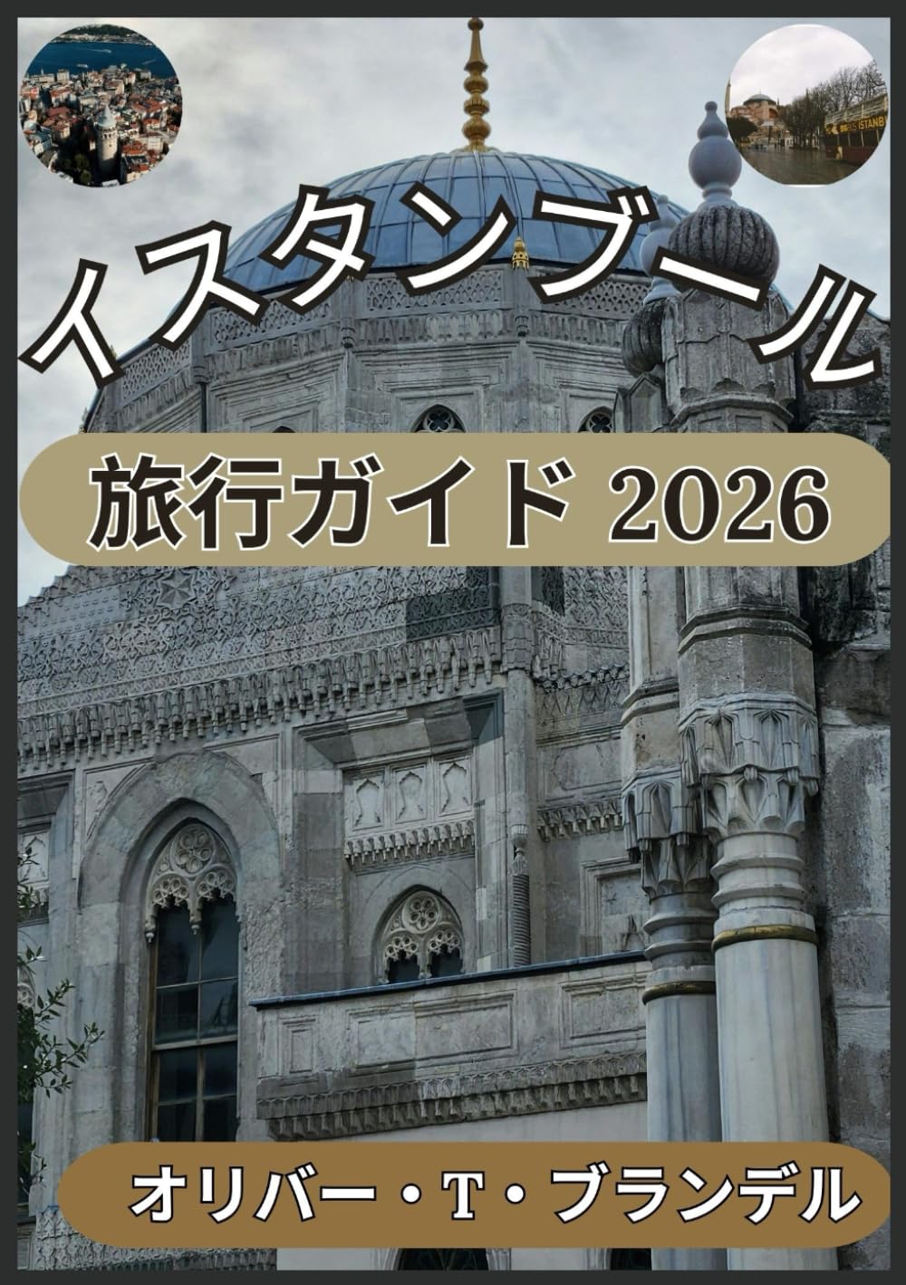 イスタンブール 旅行ガイド 2026: イスタンブールの過去、時代を超えた魅力、ダイナミックな未来、そして象徴的なランドマークを発見する (オリバー・T・ブランデルの世界航海ガイド)