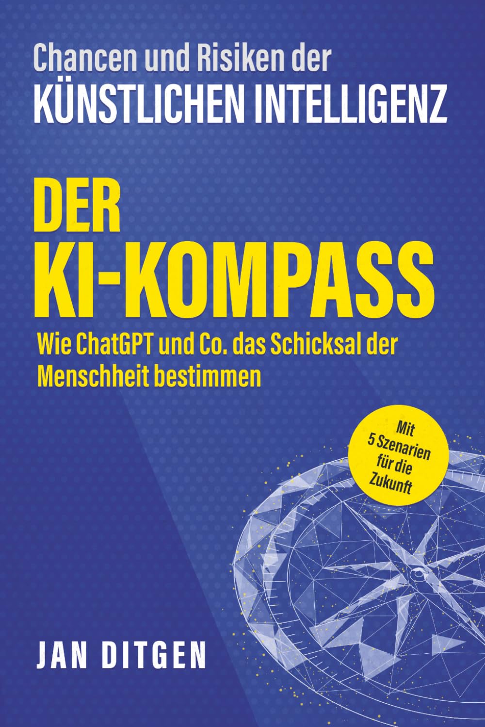 Chancen und Risiken der Künstlichen Intelligenz: Der KI-Kompass – Wie ChatGPT und Co. das Schicksal der Menschheit bestimmen. Mit 5 Szenarien für die Zukunft