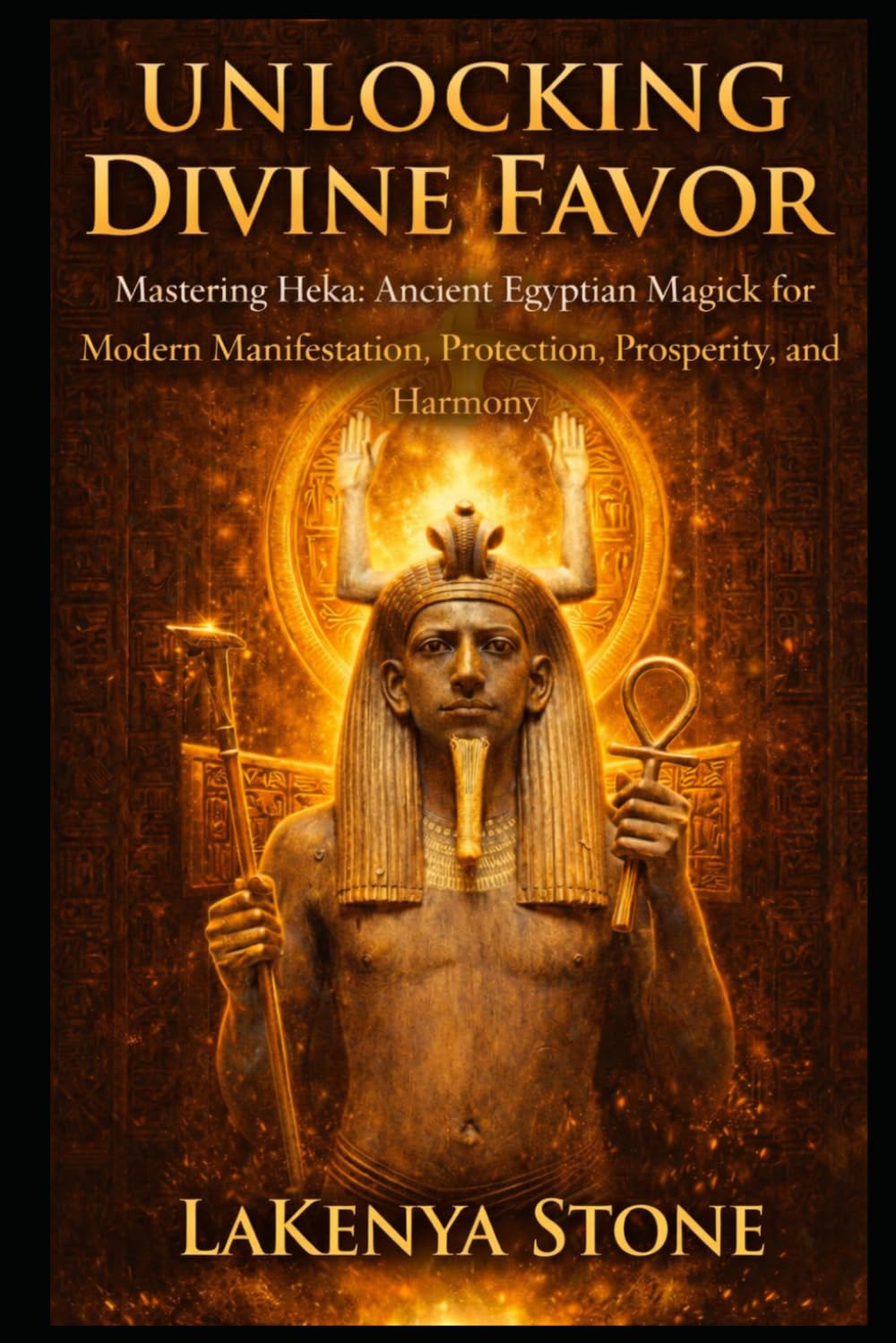 Unlocking Divine Favor: Mastering Heka: Ancient Egyptian Magick for Modern Manifestation, Protection, Prosperity, and Harmony