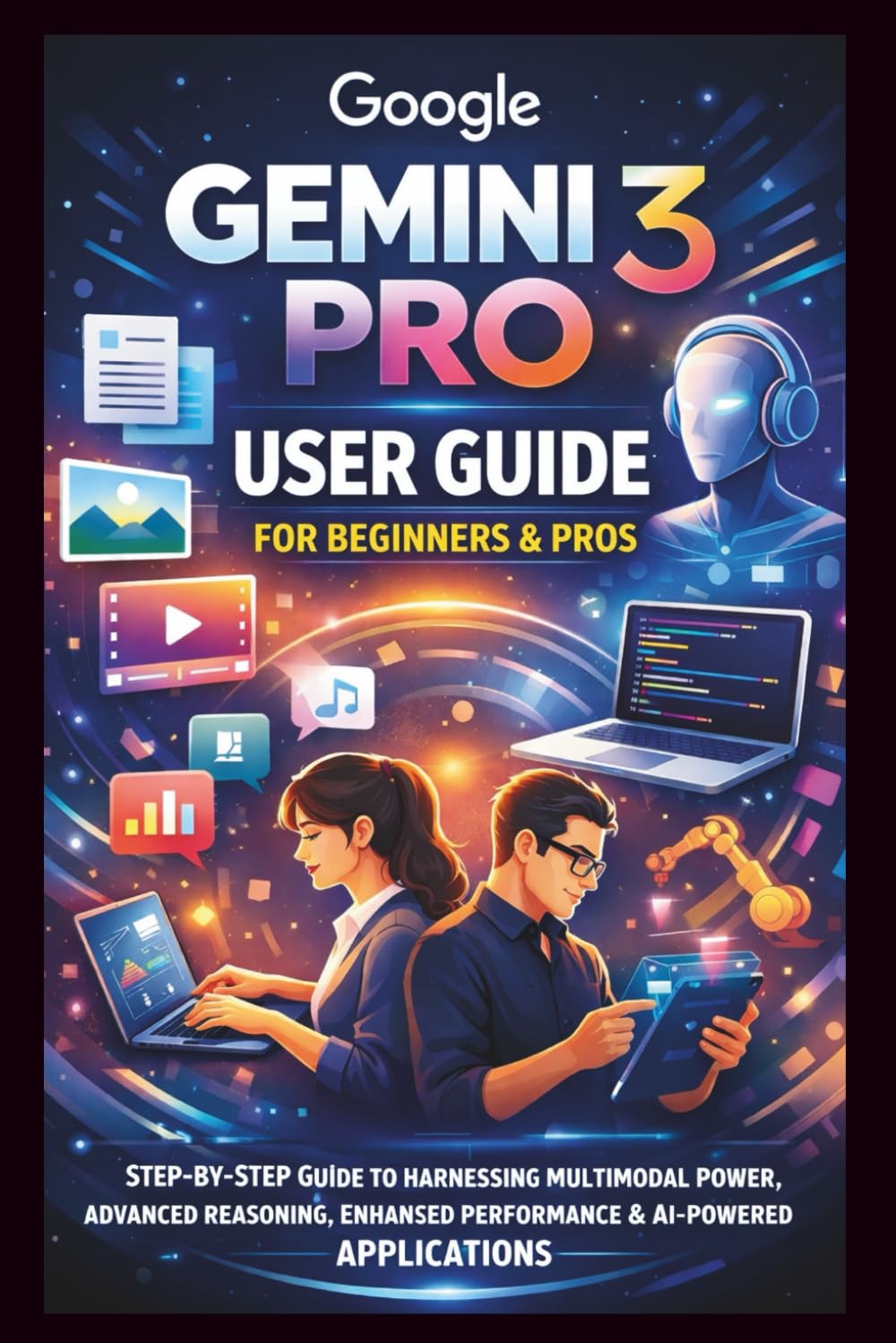 Google Gemini 3 Pro User Guide For Beginners And Pros: Step-by-step guide to harnessing multimodal power, advanced reasoning, enhanced performance, ... and AI powered Applications. (Tech Made Easy)