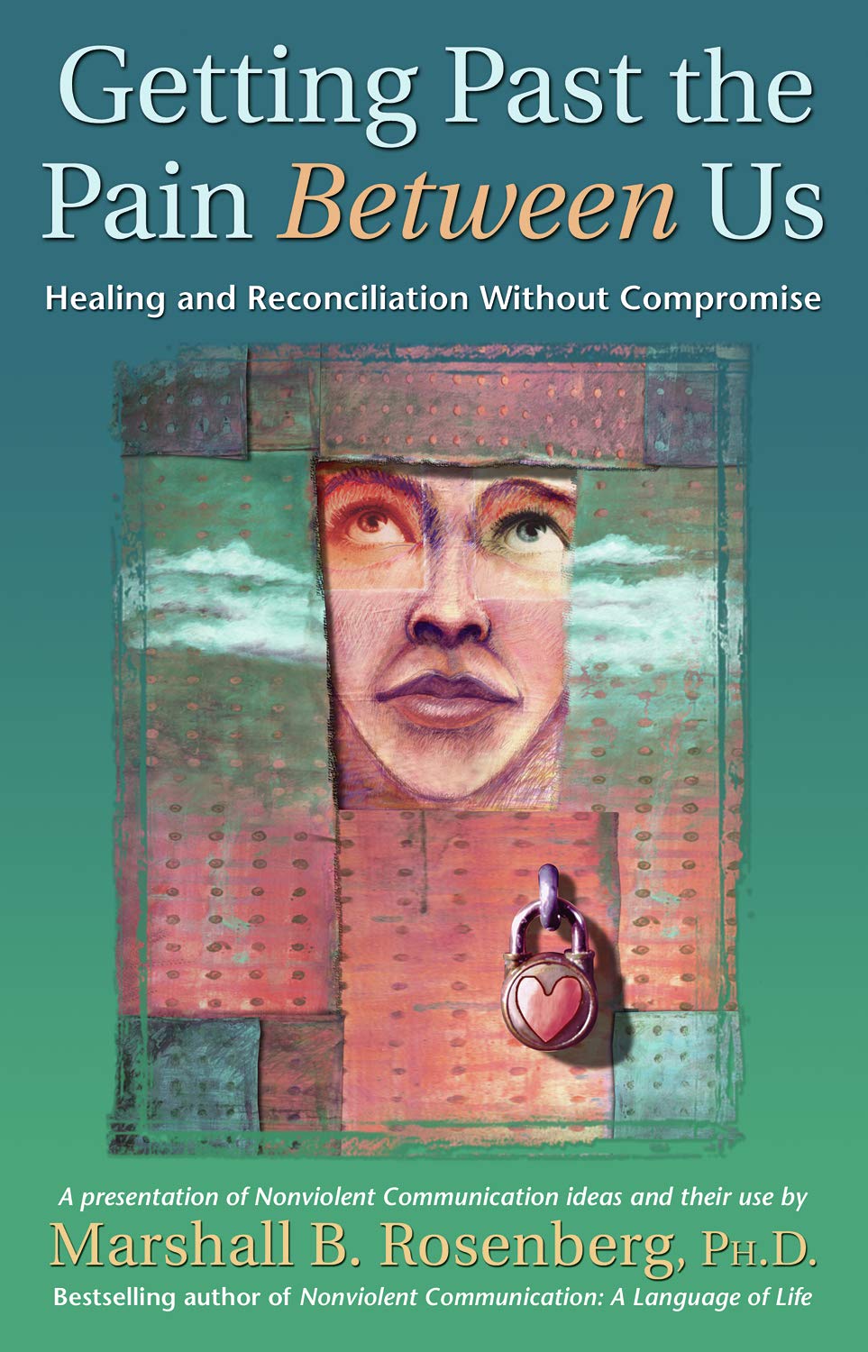 Getting Past the Pain Between Us: Healing and Reconciliation Without Compromise (Nonviolent Communication Guides)