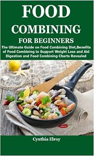 FOOD COMBINING FOR BEGINNERS: The Ultimate Guide on Food Combining Diet,Benefits of Food Combining to Support Weight Loss and Aid Digestion and Food Combining Charts Revealed