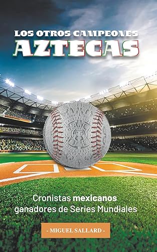 Los Otros Campeones Aztecas Cronistas mexicanos ganadores de Series Mundiales (Spanish Edition)
