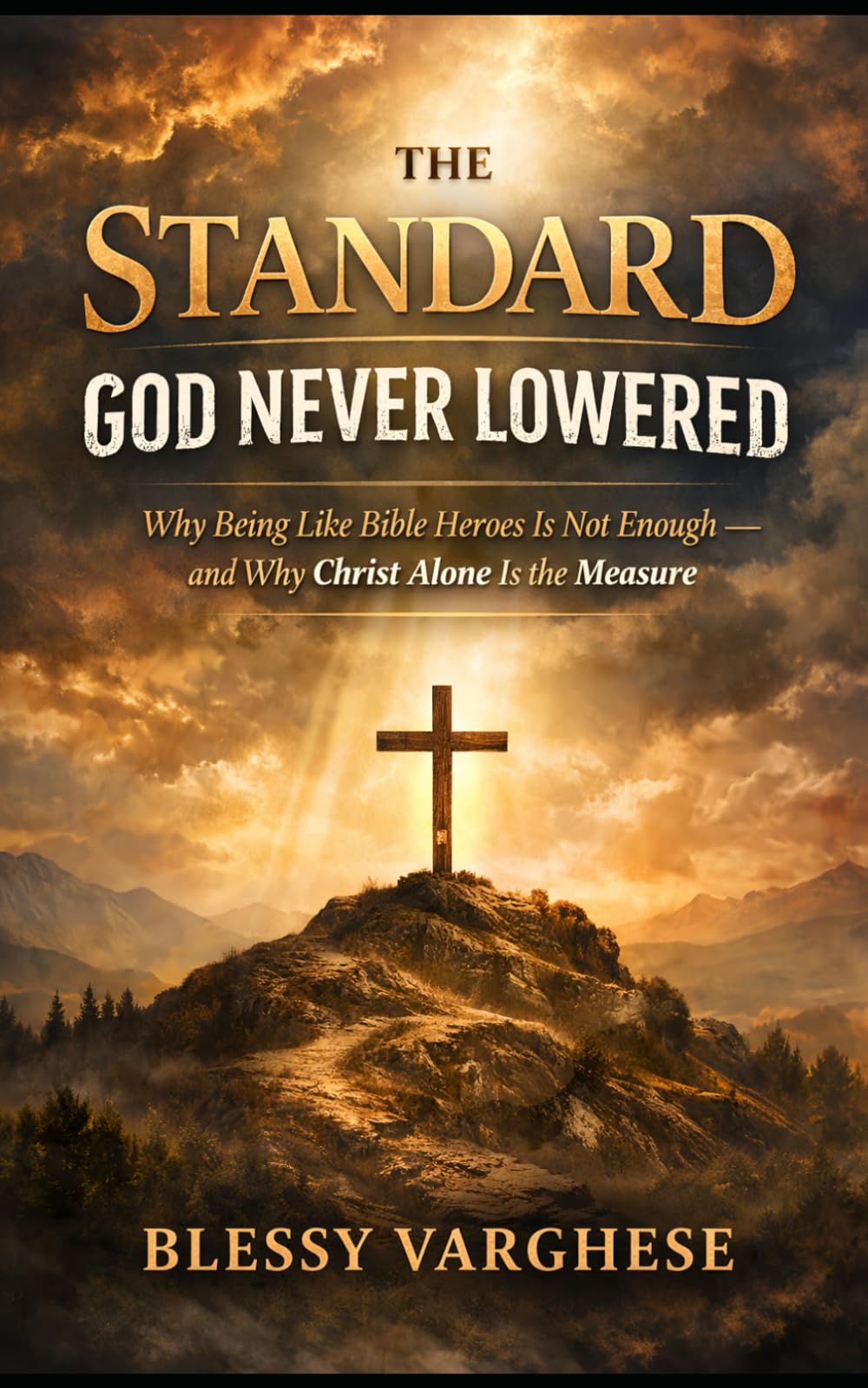 THE STANDARD GOD NEVER LOWERED: Why Being Like Bible Heroes Is Not Enough— And Why Christ Alone Is the Measure
