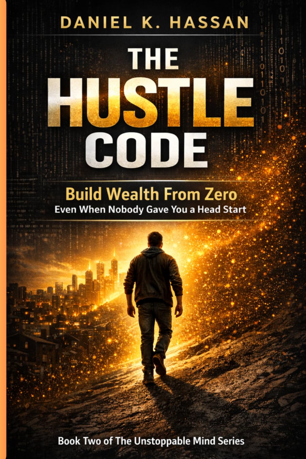 THE HUSTLE CODE: How to Build Wealth From Zero When Nobody Gave You a Head Start (The Unstoppable Mind Series)