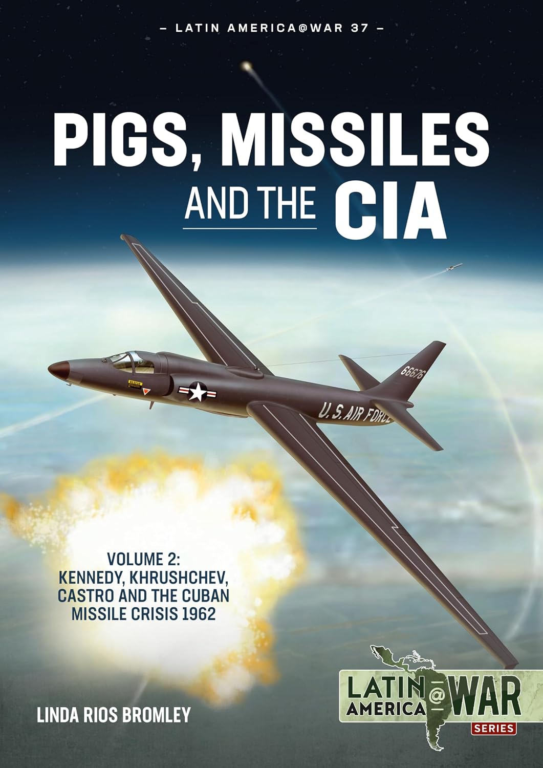 Pigs, Missiles and the CIA: Volume 2 - Kennedy, Khrushchev, Castro and the Cuban Missile Crisis 1962 (Latin America@War)