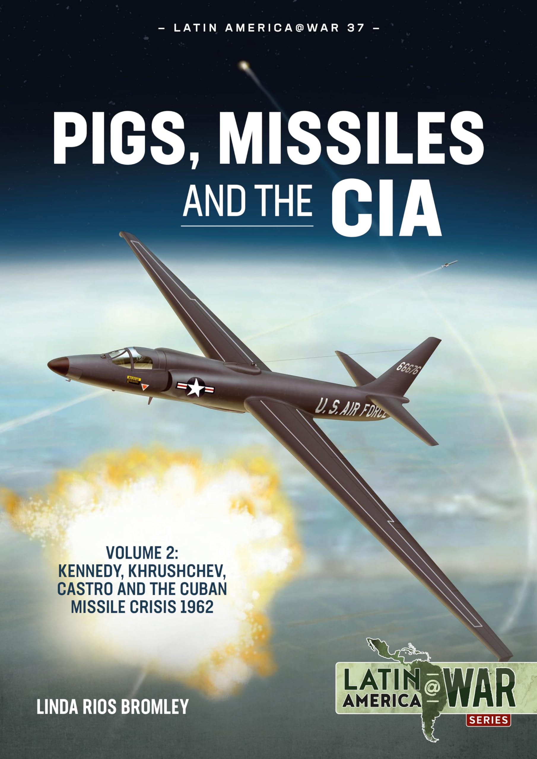 Pigs, Missiles and the CIA Volume 2: Kennedy, Khrushchev, Castro and the Cuban Missile Crisis 1962: 37 (Latin America@War)