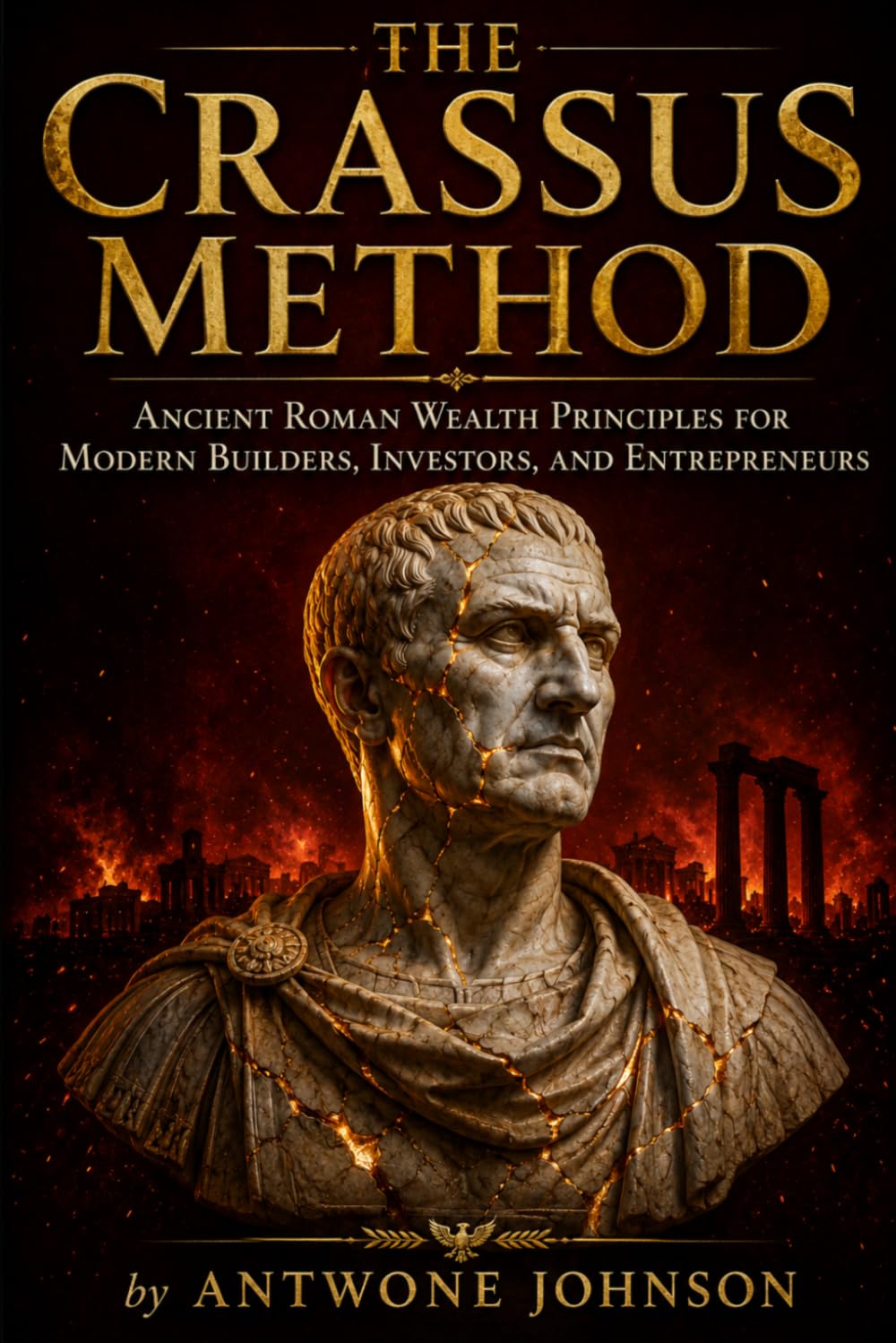 The Crassus Method: Ancient Roman Wealth Principles for Modern Builders, Investors, and Entrepreneurs: 1 (The Wealth Lessons of History)