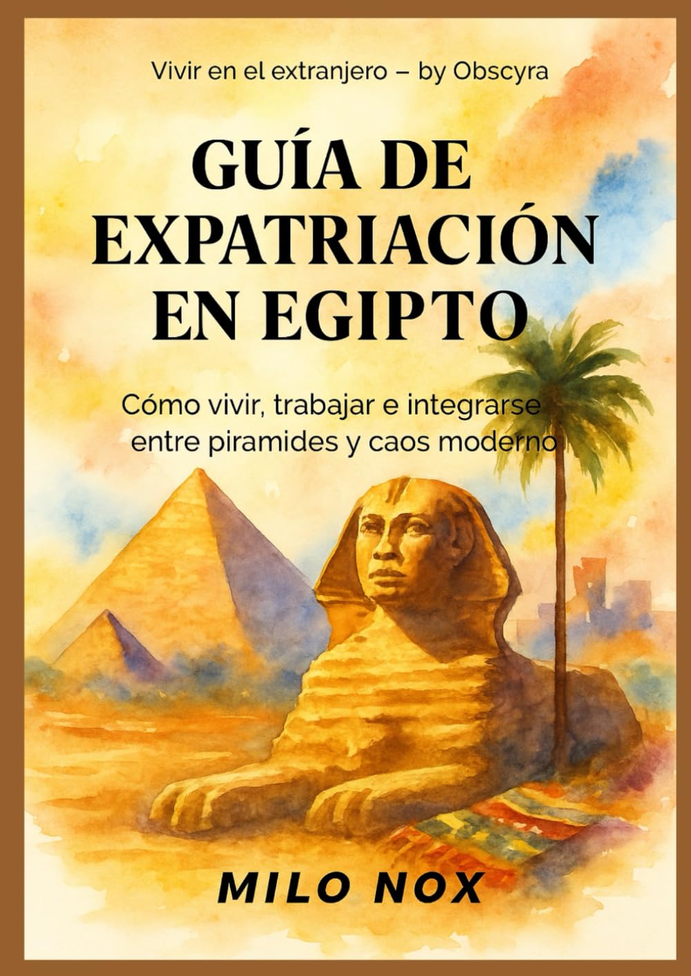 Guía de Expatriación en Egipto: Cómo vivir, trabajar e integrarse entre pirámides y caos moderno (Vivir en el extranjero by Obscyra)