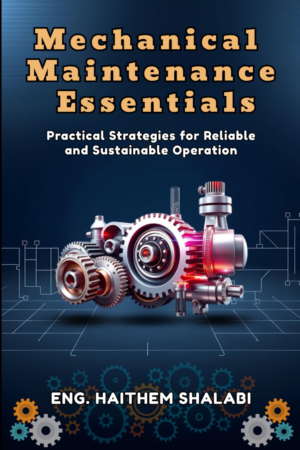 MECHANICAL MAINTENANCE ESSENTIALS: Practical Strategies for Reliable and Sustainable Operation