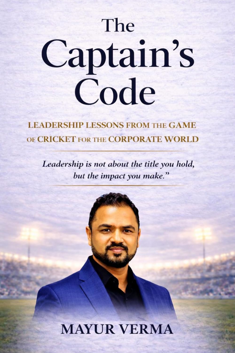 The Captain's Code- Leadership lessons from Cricket for the corporate world