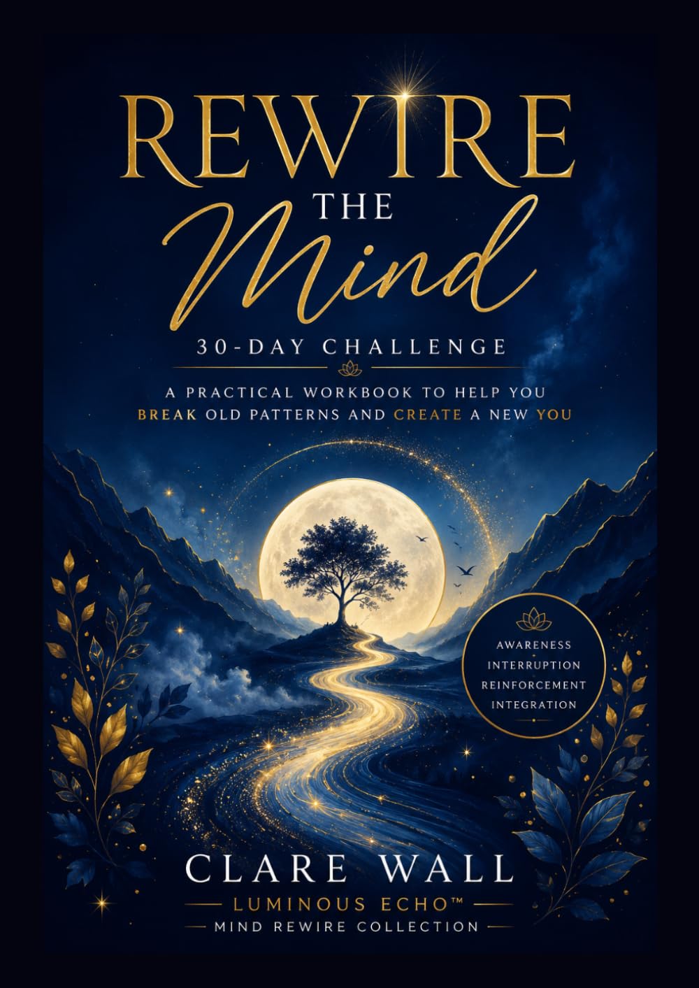 Rewire the mind: A 30-Day Journey to Break Limiting Patterns, Build Confidence, Strengthen Self-Trust and Create Lasting Change